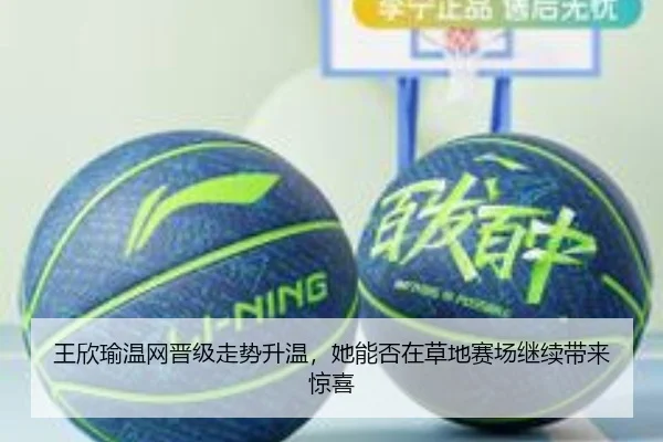 王欣瑜温网晋级走势升温，她能否在草地赛场继续带来惊喜